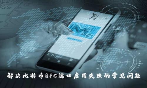 解决比特币RPC端口启用失败的常见问题
